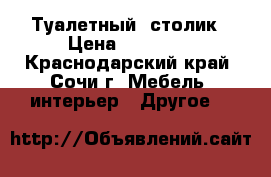 Туалетный  столик › Цена ­ 10 000 - Краснодарский край, Сочи г. Мебель, интерьер » Другое   